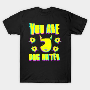 you are dog water 7.0 T-Shirt